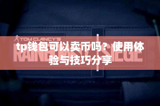 tp钱包可以卖币吗？使用体验与技巧分享