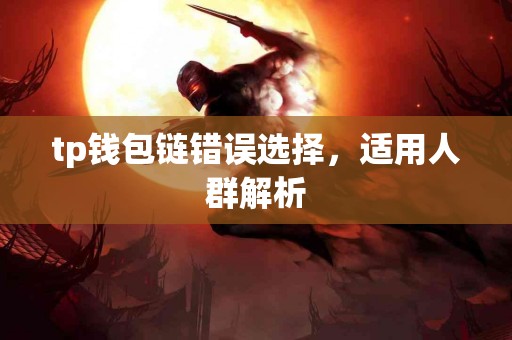 tp钱包链错误选择，适用人群解析