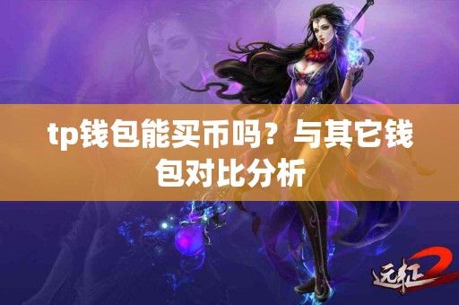 tp钱包能买币吗？与其它钱包对比分析