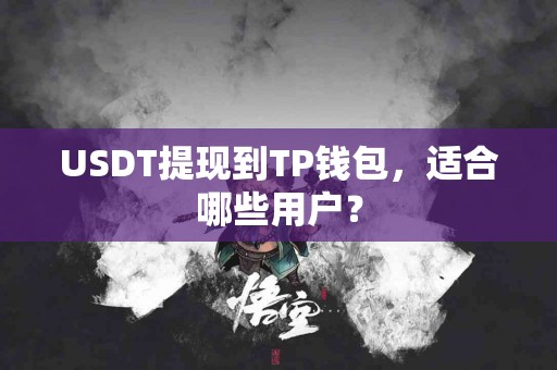 USDT提现到TP钱包，适合哪些用户？