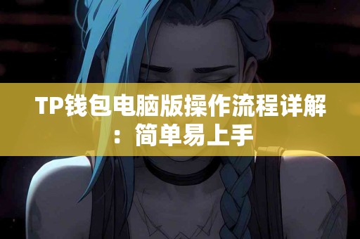 TP钱包电脑版操作流程详解：简单易上手