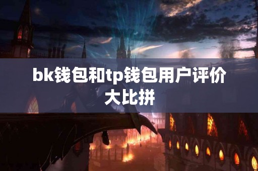 bk钱包和tp钱包用户评价大比拼