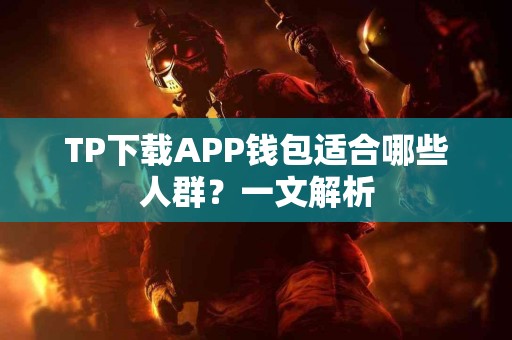 TP下载APP钱包适合哪些人群？一文解析