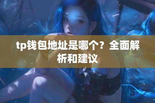 tp钱包地址是哪个？全面解析和建议
