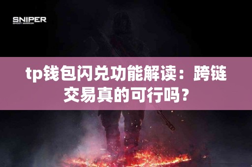 tp钱包闪兑功能解读：跨链交易真的可行吗？