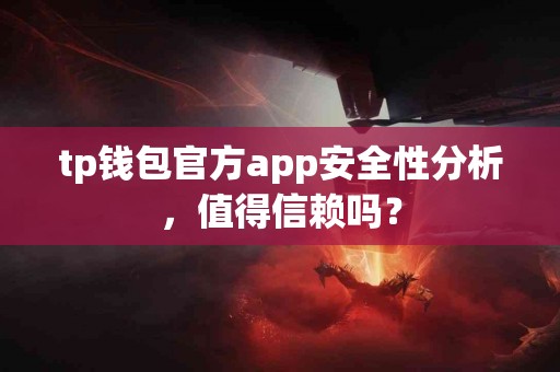 tp钱包官方app安全性分析，值得信赖吗？