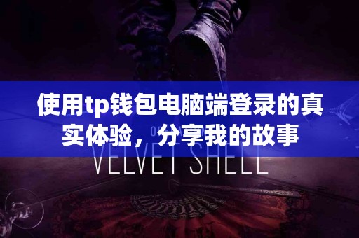 使用tp钱包电脑端登录的真实体验，分享我的故事