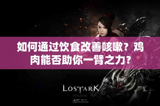 如何通过饮食改善咳嗽？鸡肉能否助你一臂之力？