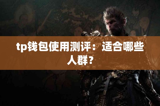 tp钱包使用测评：适合哪些人群？