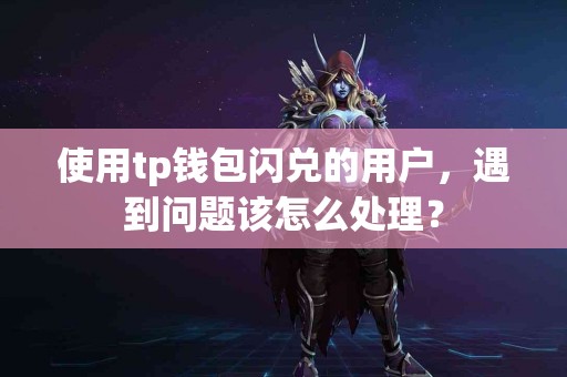 使用tp钱包闪兑的用户，遇到问题该怎么处理？