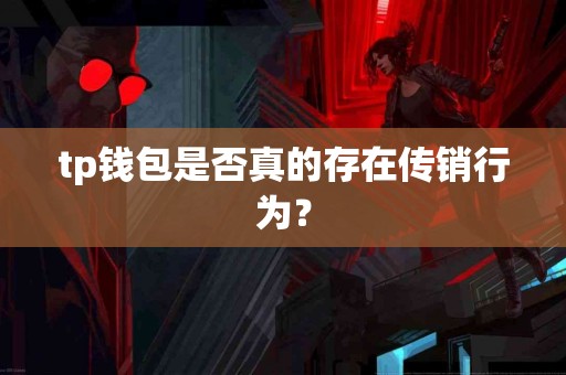 tp钱包是否真的存在传销行为？