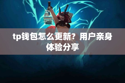 tp钱包怎么更新？用户亲身体验分享