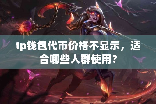 tp钱包代币价格不显示，适合哪些人群使用？