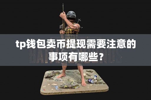 tp钱包卖币提现需要注意的事项有哪些？