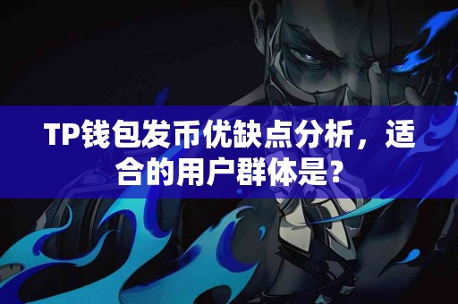 TP钱包发币优缺点分析，适合的用户群体是？