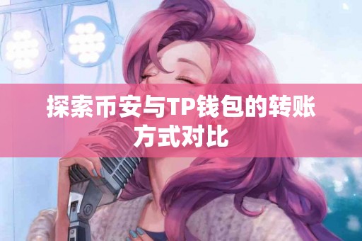 探索币安与TP钱包的转账方式对比