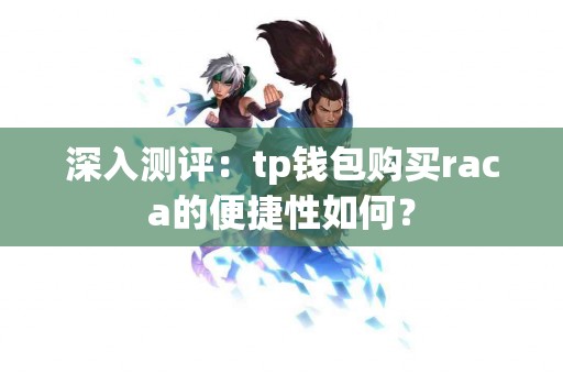 深入测评：tp钱包购买raca的便捷性如何？