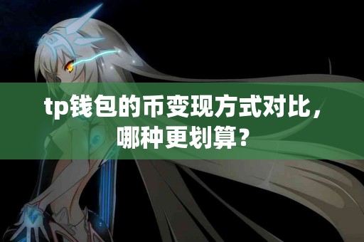 tp钱包的币变现方式对比，哪种更划算？