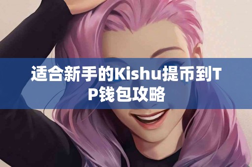 适合新手的Kishu提币到TP钱包攻略
