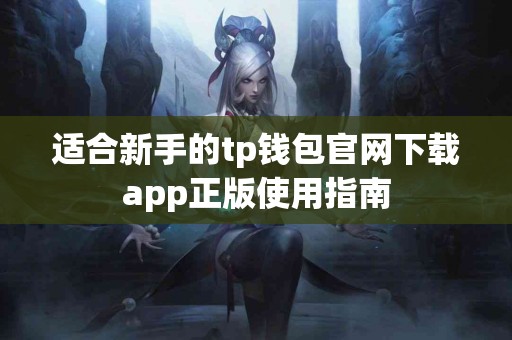 适合新手的tp钱包官网下载app正版使用指南