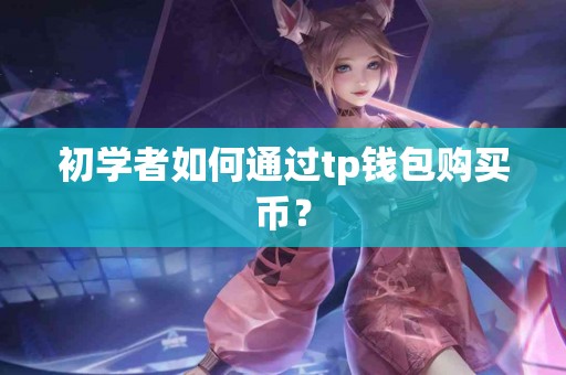 初学者如何通过tp钱包购买币？