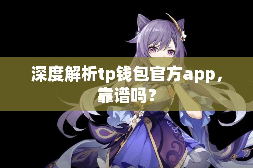 深度解析tp钱包官方app，靠谱吗？
