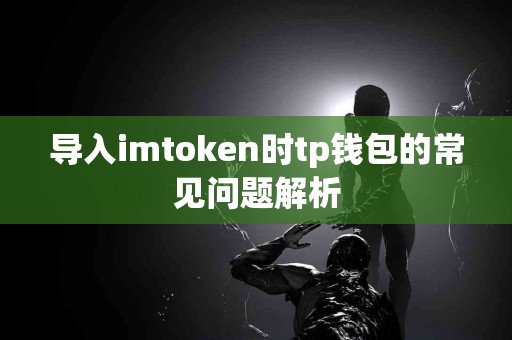 导入imtoken时tp钱包的常见问题解析