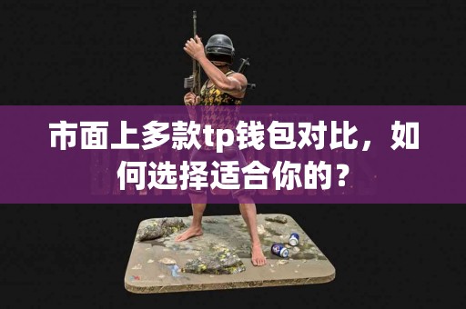 市面上多款tp钱包对比，如何选择适合你的？