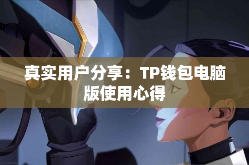 真实用户分享：TP钱包电脑版使用心得