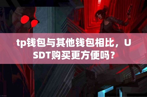 tp钱包与其他钱包相比，USDT购买更方便吗？