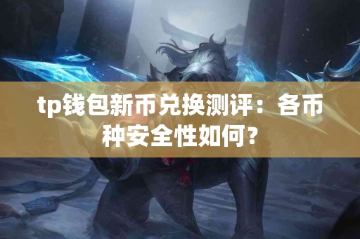 tp钱包新币兑换测评：各币种安全性如何？