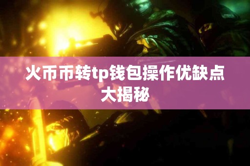 火币币转tp钱包操作优缺点大揭秘