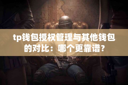 tp钱包授权管理与其他钱包的对比：哪个更靠谱？