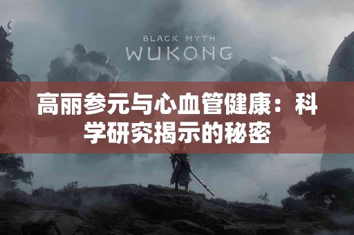 高丽参元与心血管健康：科学研究揭示的秘密