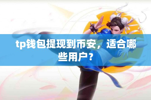 tp钱包提现到币安，适合哪些用户？