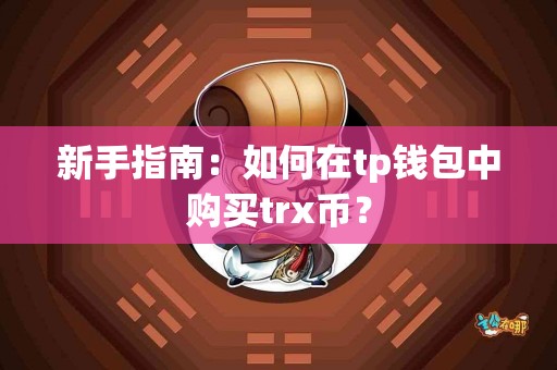 新手指南：如何在tp钱包中购买trx币？
