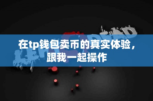 在tp钱包卖币的真实体验，跟我一起操作