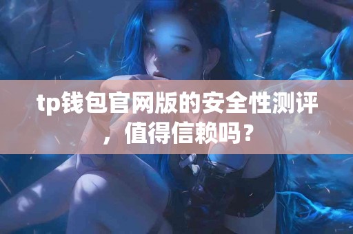 tp钱包官网版的安全性测评，值得信赖吗？