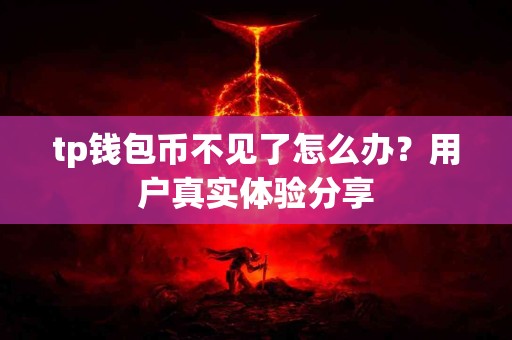 tp钱包币不见了怎么办？用户真实体验分享