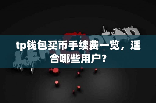 tp钱包买币手续费一览,适合哪些用户? tp钱包买币手续费一览,适合哪些用户?