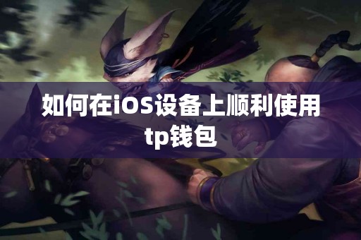 如何在iOS设备上顺利使用tp钱包