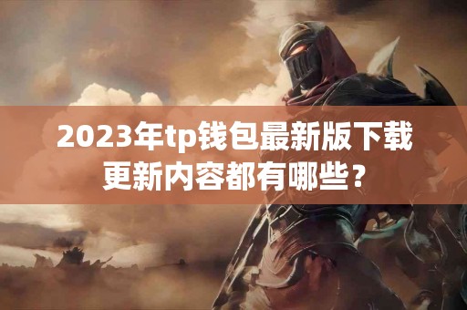 2023年tp钱包最新版下载更新内容都有哪些？