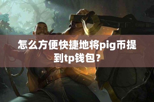 怎么方便快捷地将pig币提到tp钱包？