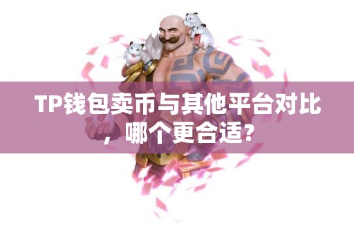 TP钱包卖币与其他平台对比，哪个更合适？