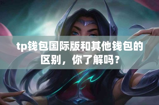 tp钱包国际版和其他钱包的区别，你了解吗？