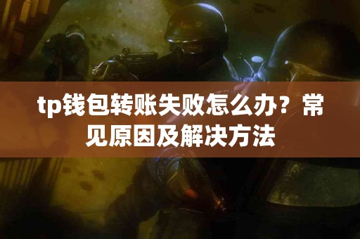 tp钱包转账失败怎么办？常见原因及解决方法