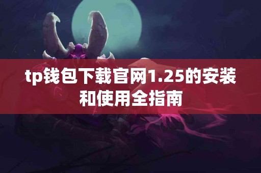 tp钱包下载官网1.25的安装和使用全指南