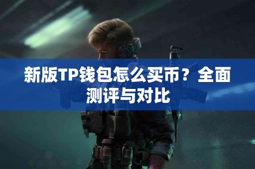 新版TP钱包怎么买币？全面测评与对比