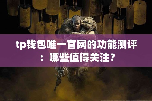 tp钱包唯一官网的功能测评：哪些值得关注？