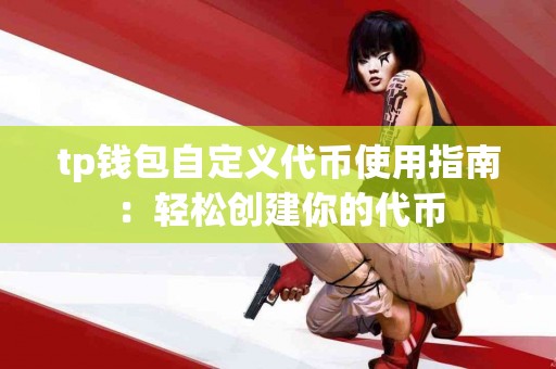 tp钱包自定义代币使用指南：轻松创建你的代币